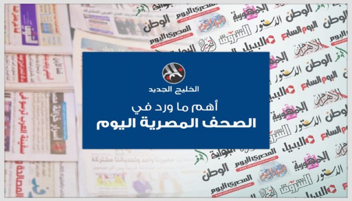الصحف المصرية تتناول الربط الكهربائي مع السعودية وارتفاع الاحتياطي